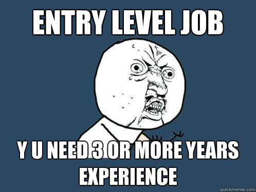 Entry level job y u need 3 or more years experience - Entry level job y u need 3 or more years experience  Y U No