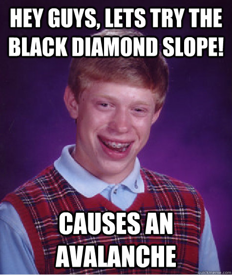 hey guys, lets try the black diamond slope! causes an avalanche - hey guys, lets try the black diamond slope! causes an avalanche  Badluckbrian