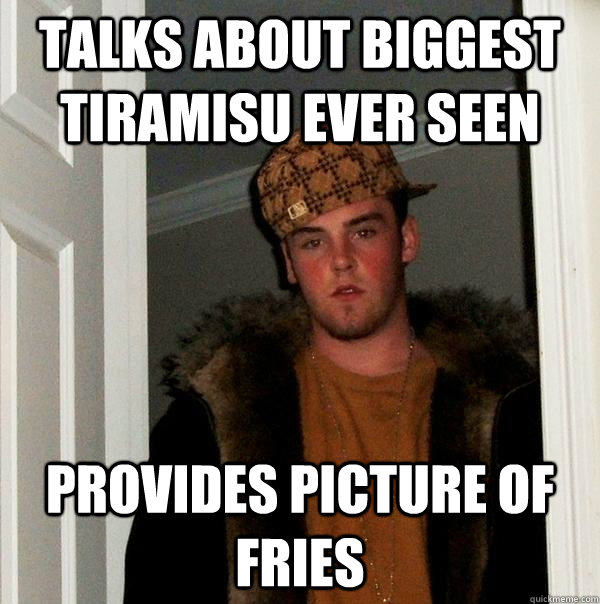 TaLKs AbouT biGGest Tiramisu EvER seEn ProVides PIctuRE of FriES - TaLKs AbouT biGGest Tiramisu EvER seEn ProVides PIctuRE of FriES  Scumbag Steve