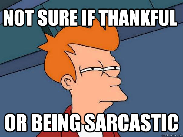 Not sure if thankful or being sarcastic  Futurama Fry