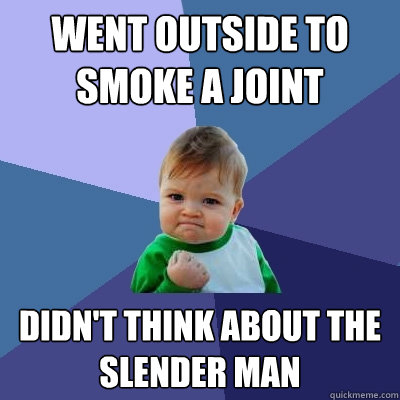 Went outside to smoke a joint didn't think about the Slender Man  Success Kid