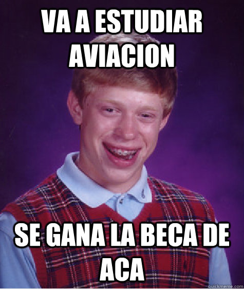 va a estudiar aviacion se gana la beca de aca   Bad Luck Brian