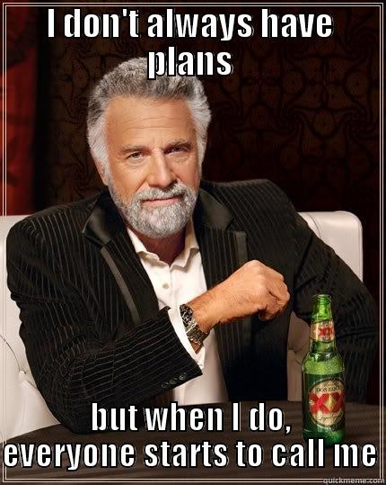 I almost never have plans with anybody, but then this happens - I DON'T ALWAYS HAVE PLANS BUT WHEN I DO, EVERYONE STARTS TO CALL ME The Most Interesting Man In The World