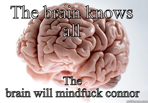 The brain - THE BRAIN KNOWS ALL THE BRAIN WILL MINDFUCK CONNOR Scumbag Brain