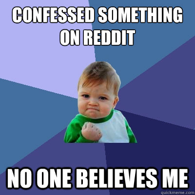 confessed something on reddit no one believes me  Success Kid