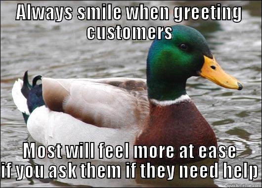 ALWAYS SMILE WHEN GREETING CUSTOMERS MOST WILL FEEL MORE AT EASE IF YOU ASK THEM IF THEY NEED HELP Actual Advice Mallard