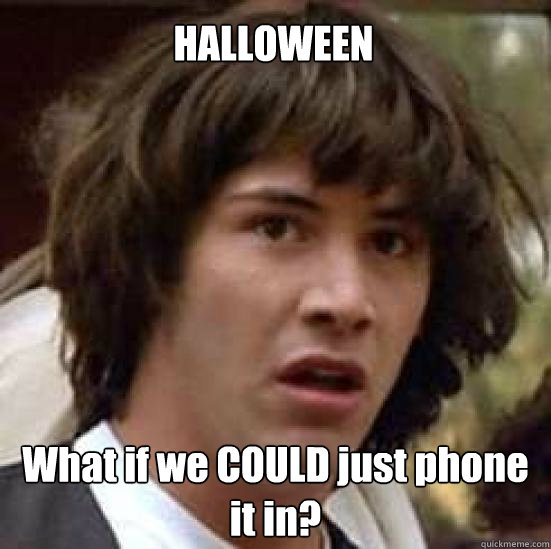 HALLOWEEN What if we COULD just phone it in?  conspiracy keanu