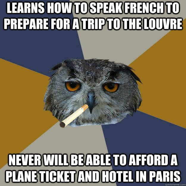 learns how to speak french to prepare for a trip to the louvre never will be able to afford a plane ticket and hotel in paris  Art Student Owl