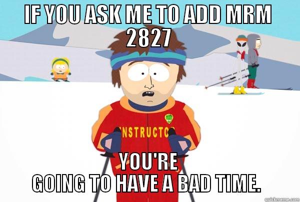 IF YOU ASK ME TO ADD MRM 2827 YOU'RE GOING TO HAVE A BAD TIME.  Super Cool Ski Instructor