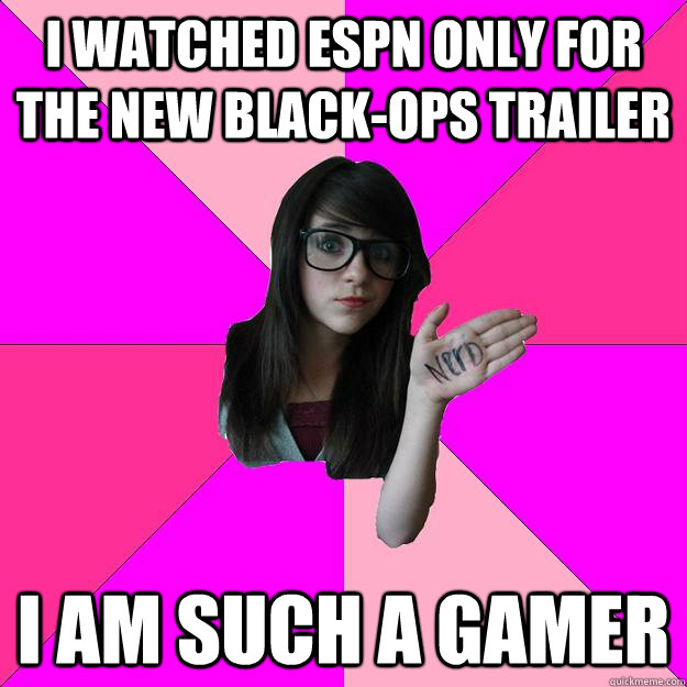 i watched espn only for the new black-ops trailer i am such a gamer  Idiot Nerd Girl