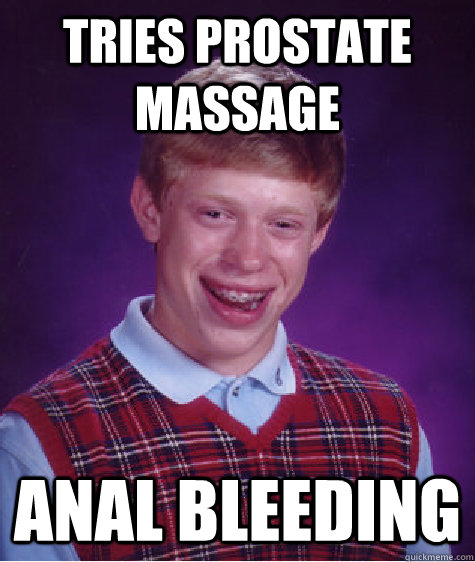 Tries Prostate Massage Anal Bleeding  Bad Luck Brian