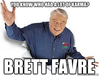 You know who had a lot of karma? Brett favre  Obvious John Madden