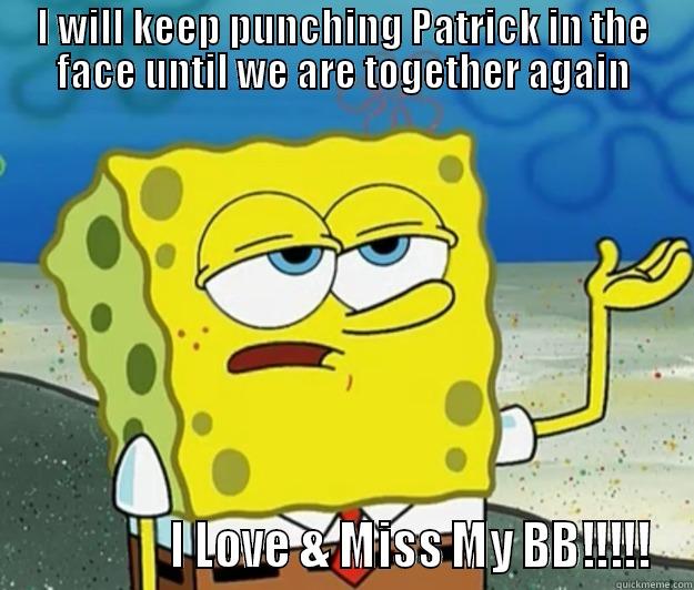 I WILL KEEP PUNCHING PATRICK IN THE FACE UNTIL WE ARE TOGETHER AGAIN                I LOVE & MISS MY BB!!!!! Tough Spongebob