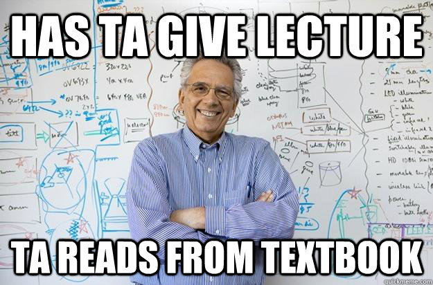 Has TA give lecture TA reads from textbook  Engineering Professor