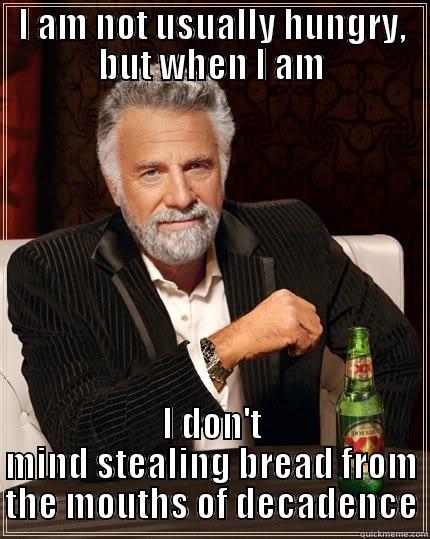 I AM NOT USUALLY HUNGRY, BUT WHEN I AM I DON'T MIND STEALING BREAD FROM THE MOUTHS OF DECADENCE The Most Interesting Man In The World