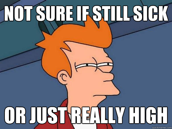 Not sure if still sick or just really high  Futurama Fry