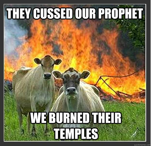 They cussed our prophet We burned their temples  Evil cows