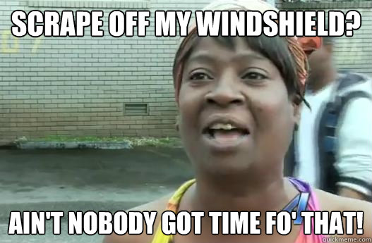 Scrape off my windshield? Ain't nobody got time fo' that!  Sweet Brown