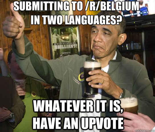 Submitting to /r/belgium 
in two languages? Whatever it is, have an upvote - Submitting to /r/belgium 
in two languages? Whatever it is, have an upvote  Upvoting Obama