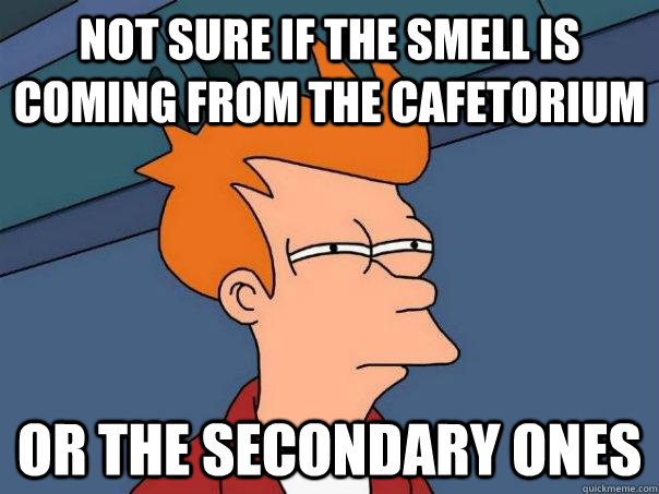 Not sure if the smell is coming from the cafetorium Or the secondary ones  Futurama Fry