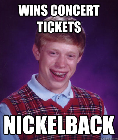 Wins concert tickets Nickelback  Bad Luck Brian