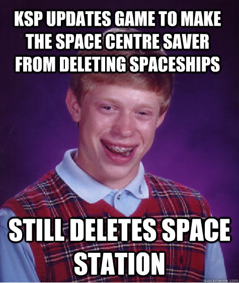 ksp updates game to make the space centre saver from deleting spaceships still deletes space station  Bad Luck Brian