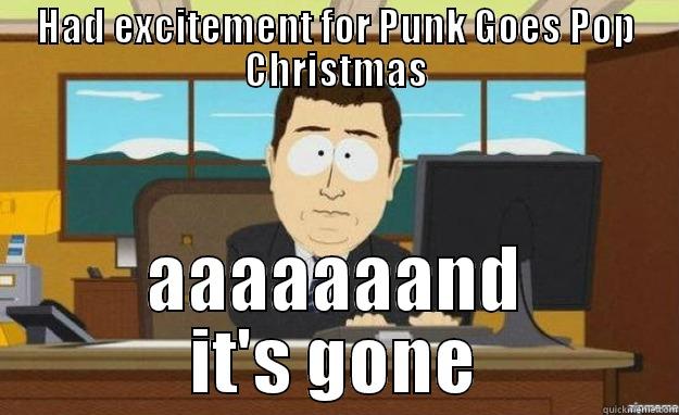 HAD EXCITEMENT FOR PUNK GOES POP CHRISTMAS AAAAAAAND IT'S GONE aaaand its gone