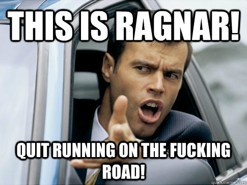 This is ragnar! Quit running on the fucking road!  Asshole driver