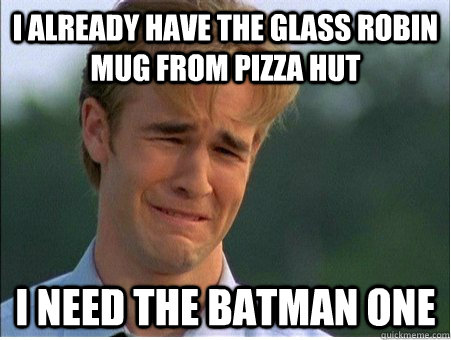 I already have the glass Robin mug from pizza hut i need the batman one  1990s Problems