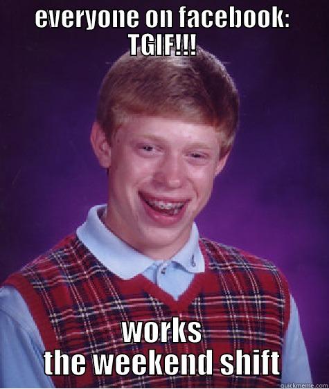 EVERYONE ON FACEBOOK: TGIF!!! WORKS THE WEEKEND SHIFT Bad Luck Brian