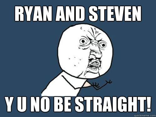 RYAN and steven y u no be straight!  Y U No