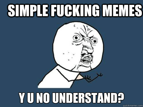 simple fucking memes y u no understand? - simple fucking memes y u no understand?  Y U No