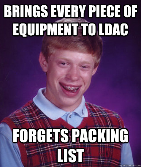 Brings every piece of equipment to ldac forgets packing list  Bad Luck Brian