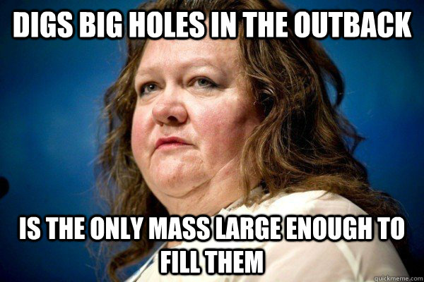 Digs big holes in the outback is the only mass large enough to fill them  Spiteful Billionaire