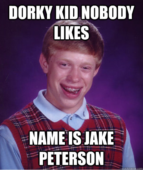 Dorky kid nobody likes Name is jake peterson Caption 3 goes here - Dorky kid nobody likes Name is jake peterson Caption 3 goes here  Bad Luck Brian