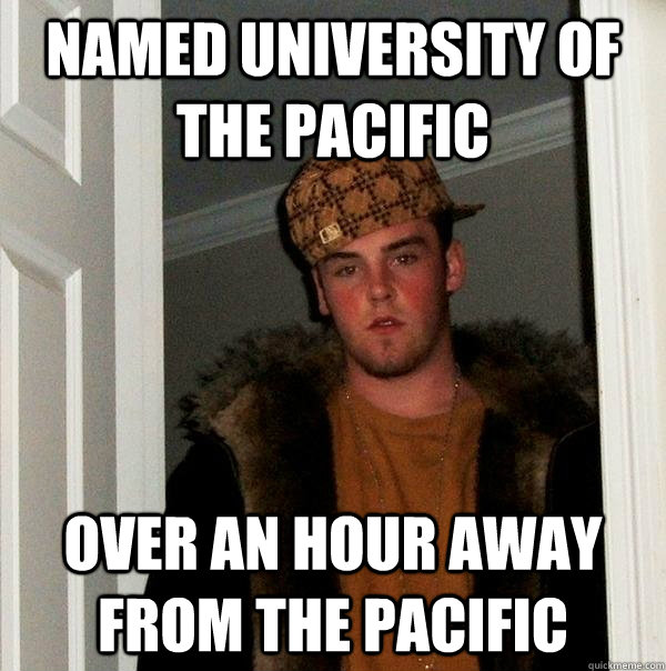 Named university of the pacific over an hour away from the pacific  Scumbag Steve