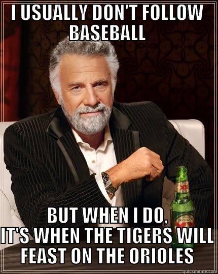 BASEBALLTONITE111111 OH YA - I USUALLY DON'T FOLLOW BASEBALL BUT WHEN I DO, IT'S WHEN THE TIGERS WILL FEAST ON THE ORIOLES The Most Interesting Man In The World