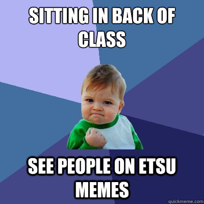 Sitting in back of class See people on ETSU Memes  Success Kid