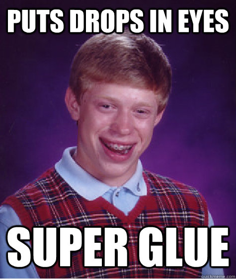 Puts drops in eyes super glue  Bad Luck Brian