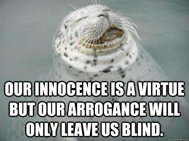 Our innocence is a virtue but our arrogance will only leave us blind. - Our innocence is a virtue but our arrogance will only leave us blind.  Zen Seal