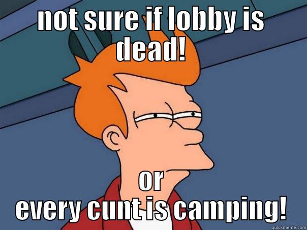 campers!!! what campers - NOT SURE IF LOBBY IS DEAD! OR EVERY CUNT IS CAMPING! Futurama Fry