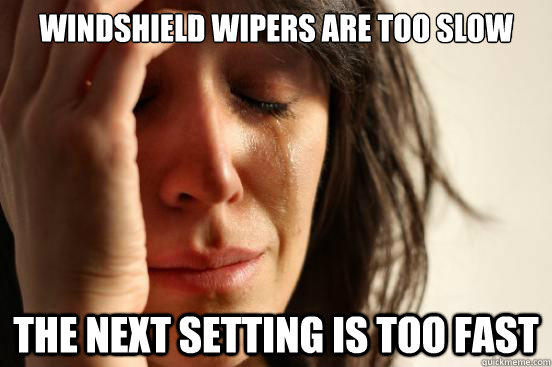 Windshield wipers are too slow The next setting is too fast - Windshield wipers are too slow The next setting is too fast  First World Problems