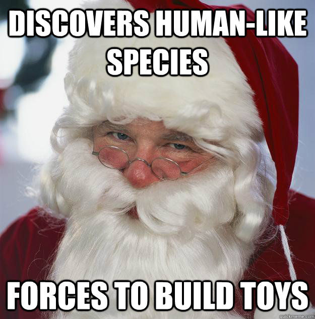 discovers human-like species forces to build toys  Scumbag Santa