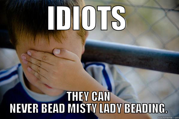 IDIOTS THEY CAN NEVER BEAD MISTY LADY BEADING. Confession kid