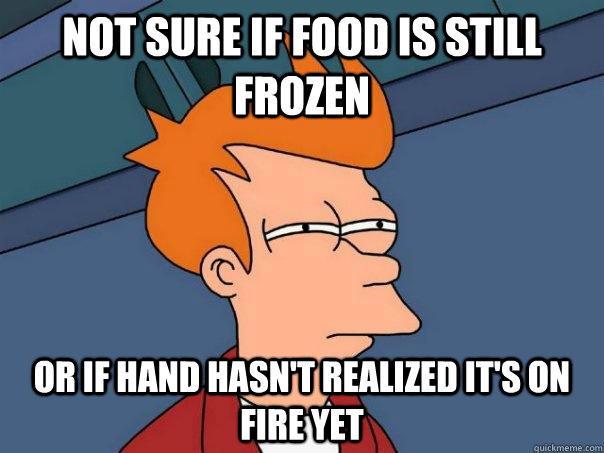 Not sure if food is still frozen Or if hand hasn't realized it's on fire yet - Not sure if food is still frozen Or if hand hasn't realized it's on fire yet  Futurama Fry