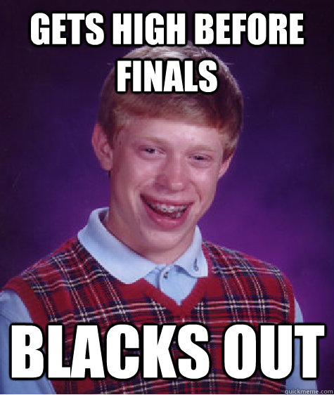 gets high before finals blacks out - gets high before finals blacks out  Bad Luck Brian