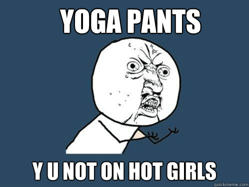 Yoga Pants y u not on hot girls  Y U No