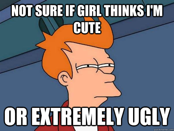 Not sure if girl thinks I'm cute Or extremely ugly   Futurama Fry