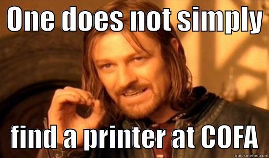  ONE DOES NOT SIMPLY     FIND A PRINTER AT COFA  Boromir