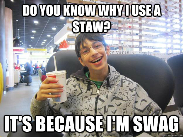 do you know why i use a staw? it's because i'm swag  Mc Donalds swag